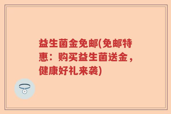 益生菌金免邮(免邮特惠：购买益生菌送金，健康好礼来袭)