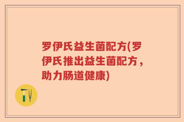 罗伊氏益生菌配方(罗伊氏推出益生菌配方，助力肠道健康)
