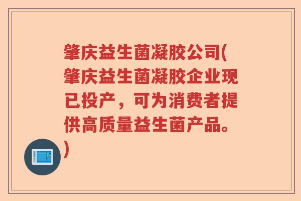 肇庆益生菌凝胶公司(肇庆益生菌凝胶企业现已投产，可为消费者提供高质量益生菌产品。)