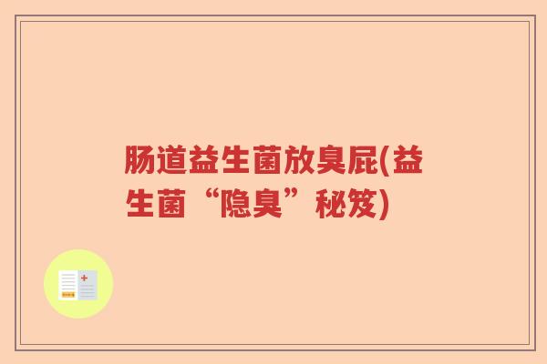肠道益生菌放臭屁(益生菌“隐臭”秘笈)