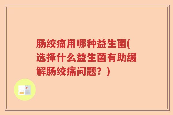 肠绞痛用哪种益生菌(选择什么益生菌有助缓解肠绞痛问题？)