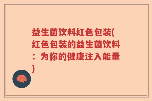 益生菌饮料红色包装(红色包装的益生菌饮料：为你的健康注入能量)