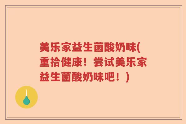 美乐家益生菌酸奶味(重拾健康！尝试美乐家益生菌酸奶味吧！)