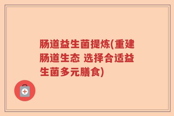 肠道益生菌提炼(重建肠道生态 选择合适益生菌多元膳食)