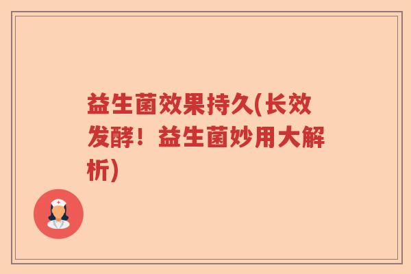 益生菌效果持久(长效发酵！益生菌妙用大解析)
