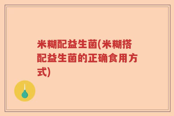 米糊配益生菌(米糊搭配益生菌的正确食用方式)