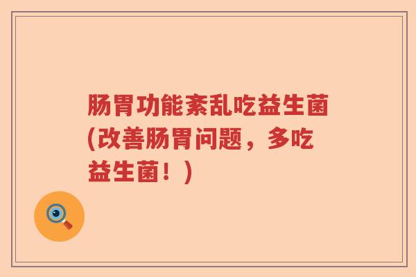 肠胃功能紊乱吃益生菌(改善肠胃问题，多吃益生菌！)