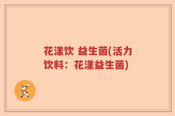 花漾饮 益生菌(活力饮料：花漾益生菌)