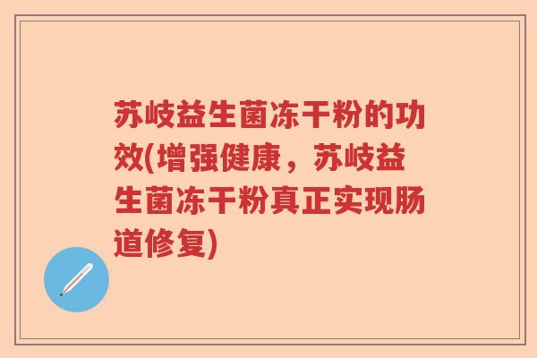 苏岐益生菌冻干粉的功效(增强健康，苏岐益生菌冻干粉真正实现肠道修复)