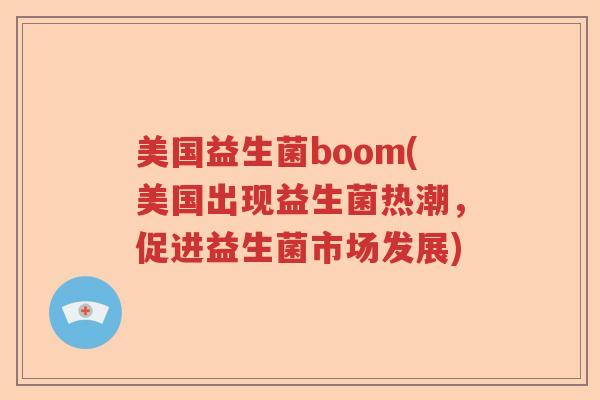 美国益生菌boom(美国出现益生菌热潮，促进益生菌市场发展)