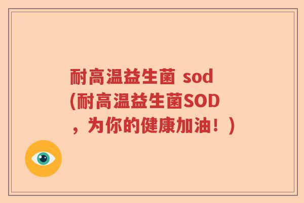 耐高温益生菌 sod(耐高温益生菌SOD，为你的健康加油！)