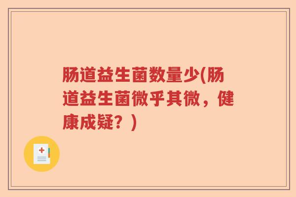 肠道益生菌数量少(肠道益生菌微乎其微，健康成疑？)
