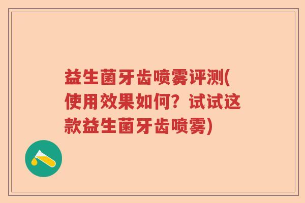 益生菌牙齿喷雾评测(使用效果如何？试试这款益生菌牙齿喷雾)