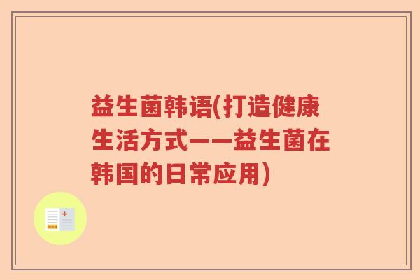益生菌韩语(打造健康生活方式——益生菌在韩国的日常应用)