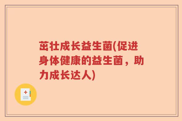 茁壮成长益生菌(促进身体健康的益生菌，助力成长达人)