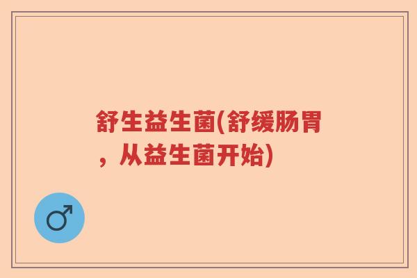 舒生益生菌(舒缓肠胃，从益生菌开始)