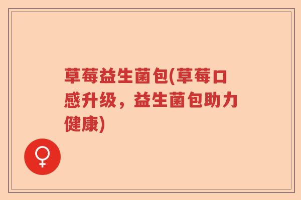 草莓益生菌包(草莓口感升级，益生菌包助力健康)