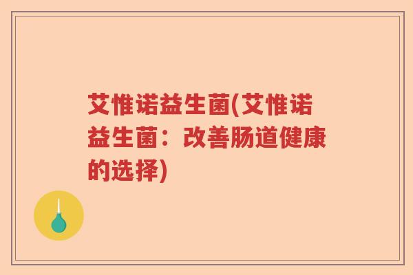 艾惟诺益生菌(艾惟诺益生菌：改善肠道健康的选择)