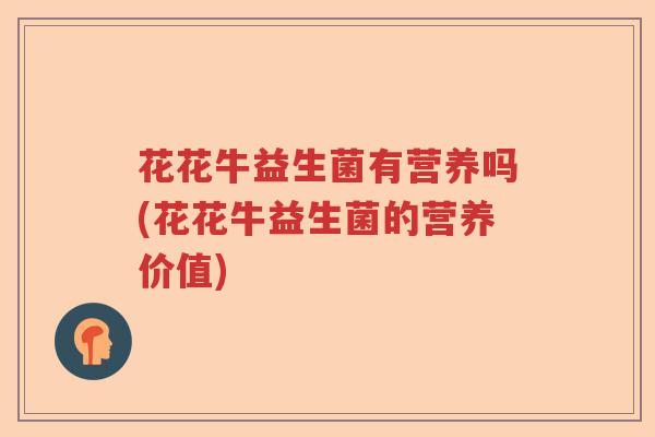 花花牛益生菌有营养吗(花花牛益生菌的营养价值)
