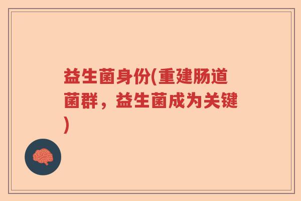 益生菌身份(重建肠道菌群，益生菌成为关键)