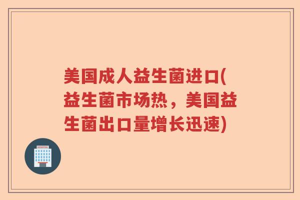 美国成人益生菌进口(益生菌市场热，美国益生菌出口量增长迅速)