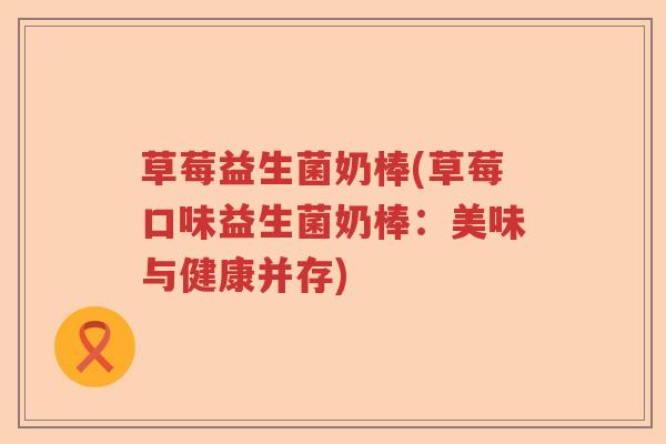 草莓益生菌奶棒(草莓口味益生菌奶棒：美味与健康并存)
