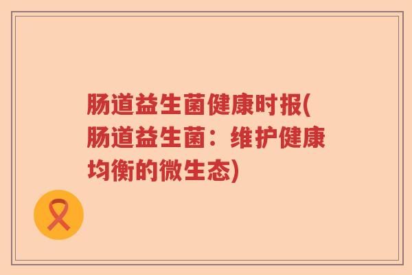 肠道益生菌健康时报(肠道益生菌：维护健康均衡的微生态)