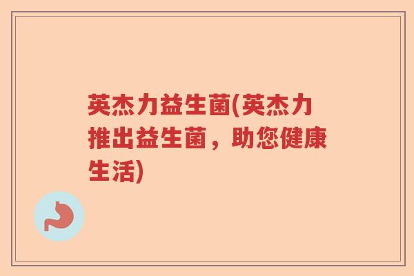 英杰力益生菌(英杰力推出益生菌，助您健康生活)