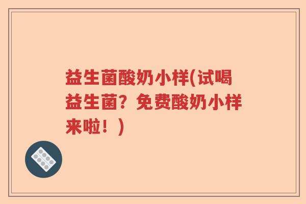 益生菌酸奶小样(试喝益生菌？免费酸奶小样来啦！)