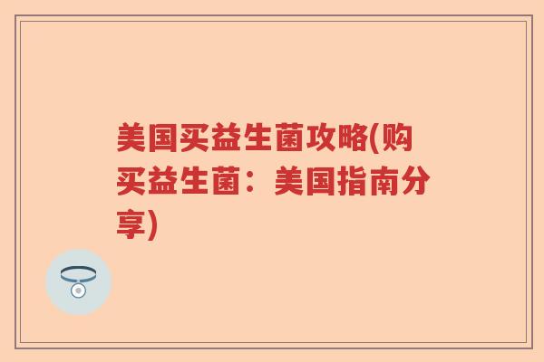 美国买益生菌攻略(购买益生菌：美国指南分享)