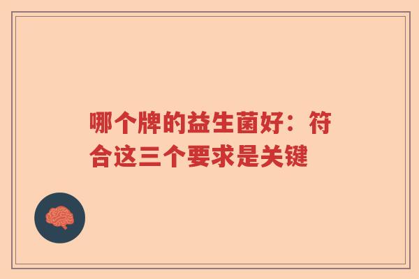 哪个牌的益生菌好：符合这三个要求是关键