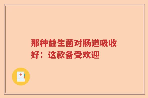 那种益生菌对肠道吸收好：这款备受欢迎