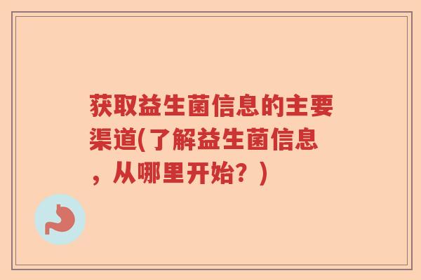 获取益生菌信息的主要渠道(了解益生菌信息，从哪里开始？)