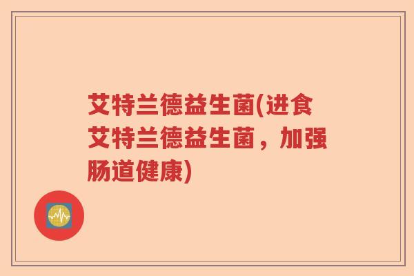 艾特兰德益生菌(进食艾特兰德益生菌，加强肠道健康)