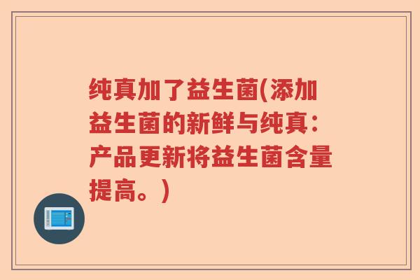 纯真加了益生菌(添加益生菌的新鲜与纯真：产品更新将益生菌含量提高。)
