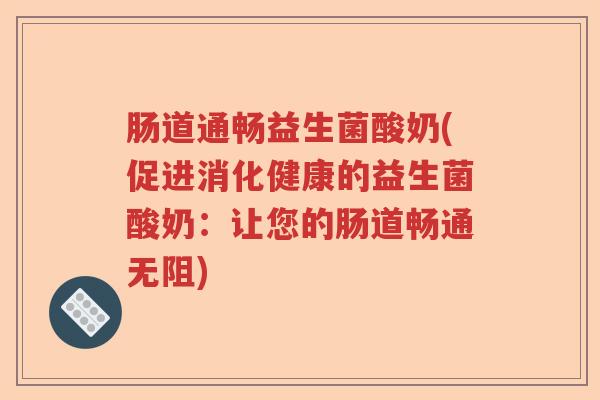 肠道通畅益生菌酸奶(促进消化健康的益生菌酸奶：让您的肠道畅通无阻)
