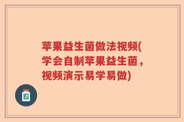 苹果益生菌做法视频(学会自制苹果益生菌，视频演示易学易做)