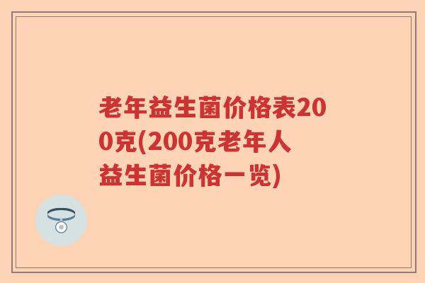 老年益生菌价格表200克(200克老年人益生菌价格一览)