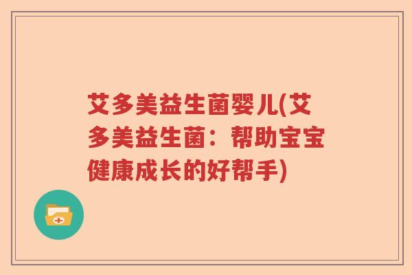 艾多美益生菌婴儿(艾多美益生菌：帮助宝宝健康成长的好帮手)