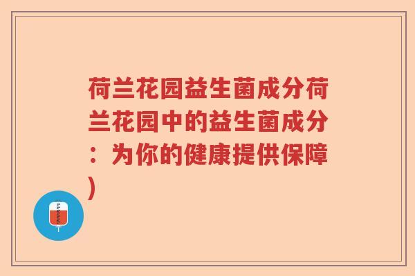 荷兰花园益生菌成分荷兰花园中的益生菌成分：为你的健康提供保障)
