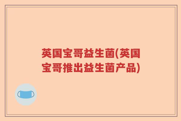 英国宝哥益生菌(英国宝哥推出益生菌产品)