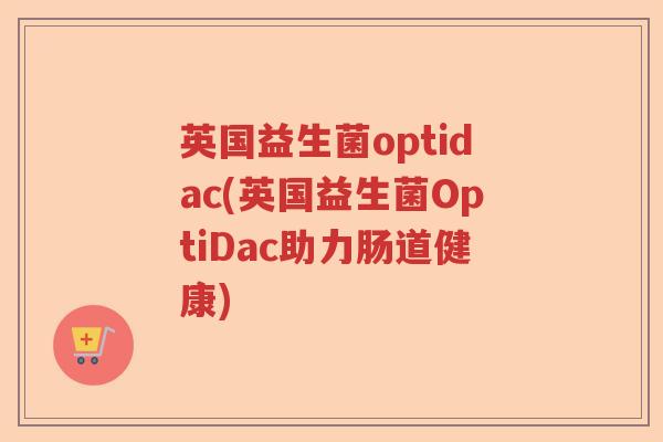 英国益生菌optidac(英国益生菌OptiDac助力肠道健康)