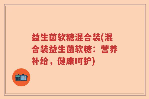 益生菌软糖混合装(混合装益生菌软糖：营养补给，健康呵护)