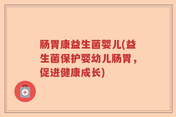 肠胃康益生菌婴儿(益生菌保护婴幼儿肠胃，促进健康成长)