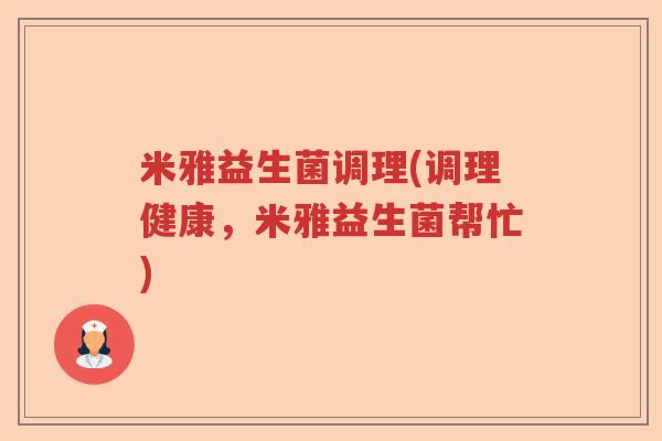 米雅益生菌调理(调理健康，米雅益生菌帮忙)