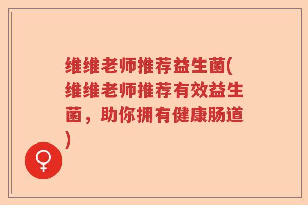维维老师推荐益生菌(维维老师推荐有效益生菌，助你拥有健康肠道)
