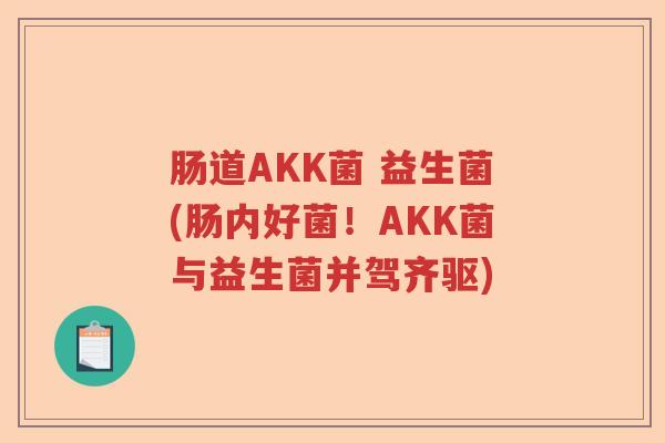 肠道AKK菌 益生菌(肠内好菌！AKK菌与益生菌并驾齐驱)