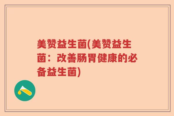 美赞益生菌(美赞益生菌：改善肠胃健康的必备益生菌)