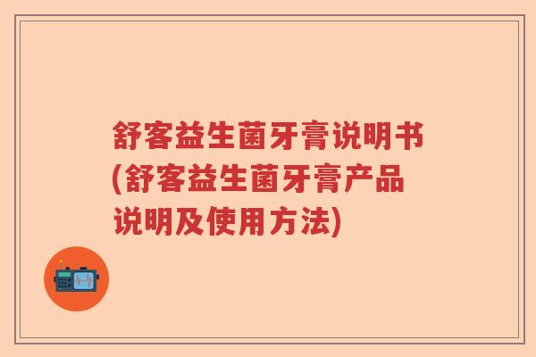 舒客益生菌牙膏说明书(舒客益生菌牙膏产品说明及使用方法)