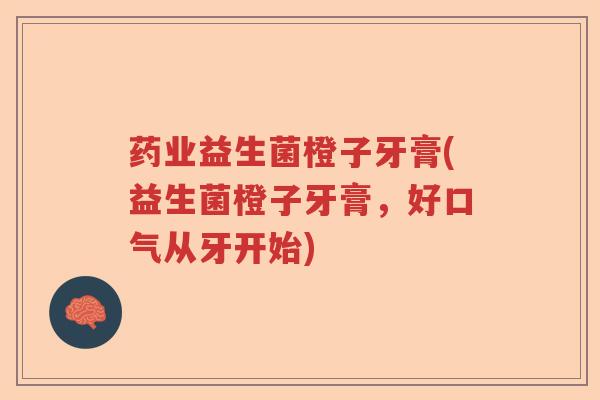 药业益生菌橙子牙膏(益生菌橙子牙膏，好口气从牙开始)